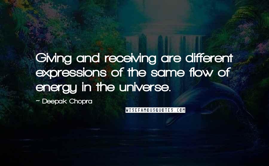 Deepak Chopra Quotes: Giving and receiving are different expressions of the same flow of energy in the universe.