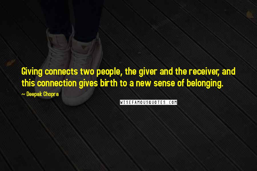 Deepak Chopra Quotes: Giving connects two people, the giver and the receiver, and this connection gives birth to a new sense of belonging.