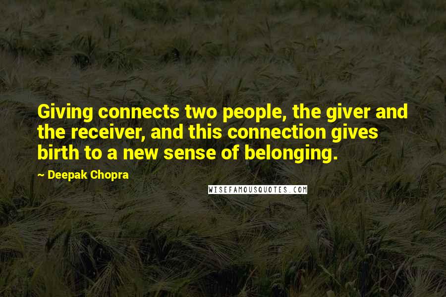 Deepak Chopra Quotes: Giving connects two people, the giver and the receiver, and this connection gives birth to a new sense of belonging.