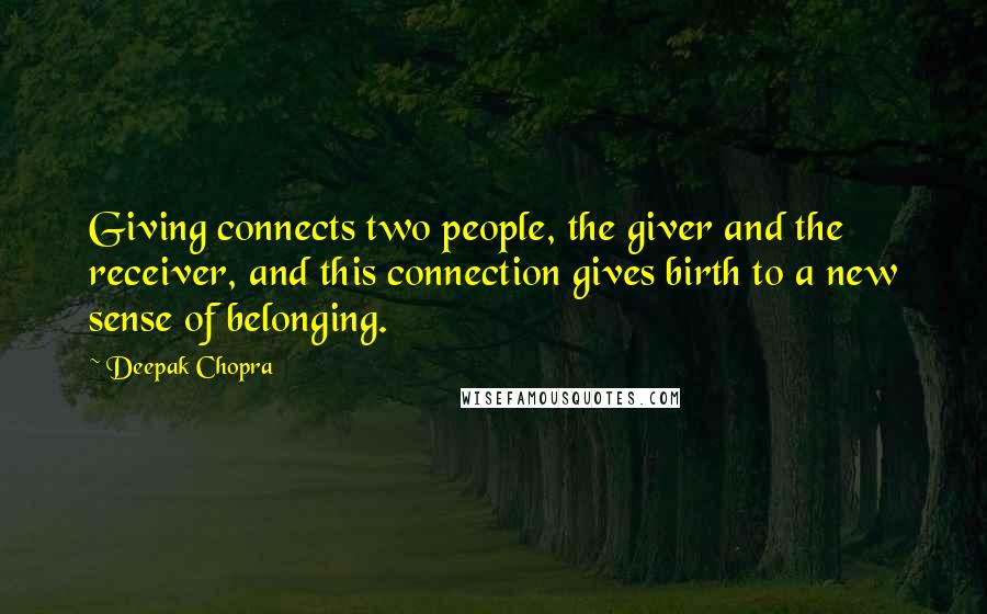 Deepak Chopra Quotes: Giving connects two people, the giver and the receiver, and this connection gives birth to a new sense of belonging.