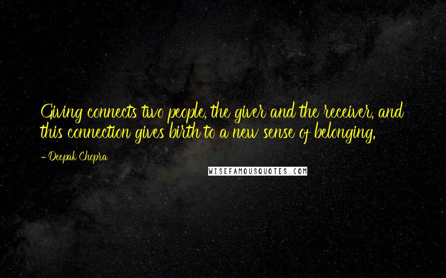 Deepak Chopra Quotes: Giving connects two people, the giver and the receiver, and this connection gives birth to a new sense of belonging.