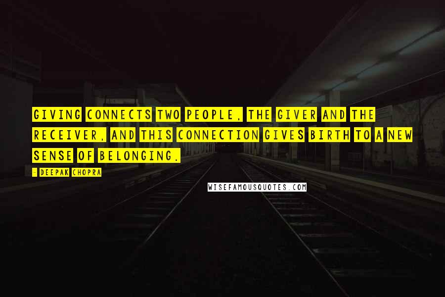 Deepak Chopra Quotes: Giving connects two people, the giver and the receiver, and this connection gives birth to a new sense of belonging.