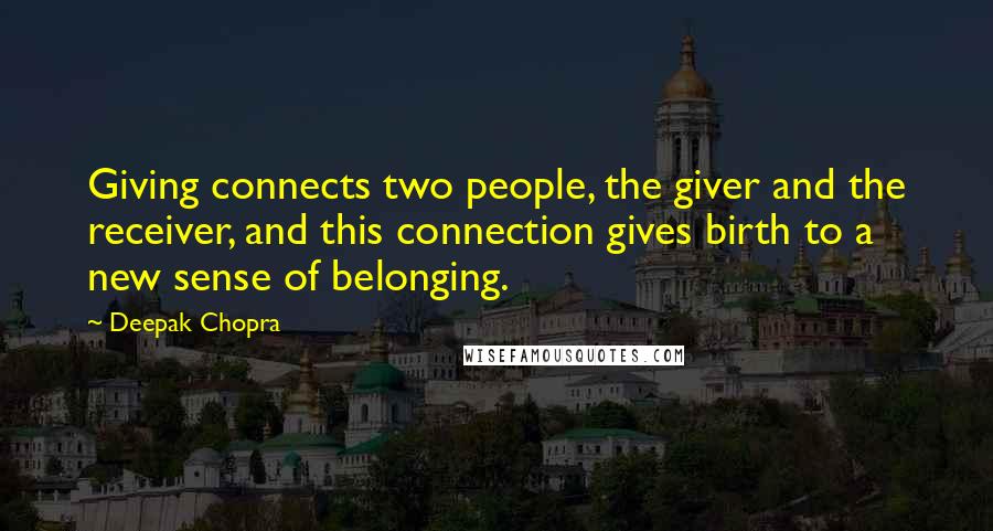 Deepak Chopra Quotes: Giving connects two people, the giver and the receiver, and this connection gives birth to a new sense of belonging.