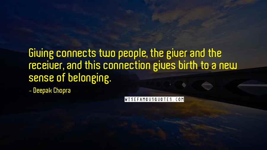 Deepak Chopra Quotes: Giving connects two people, the giver and the receiver, and this connection gives birth to a new sense of belonging.