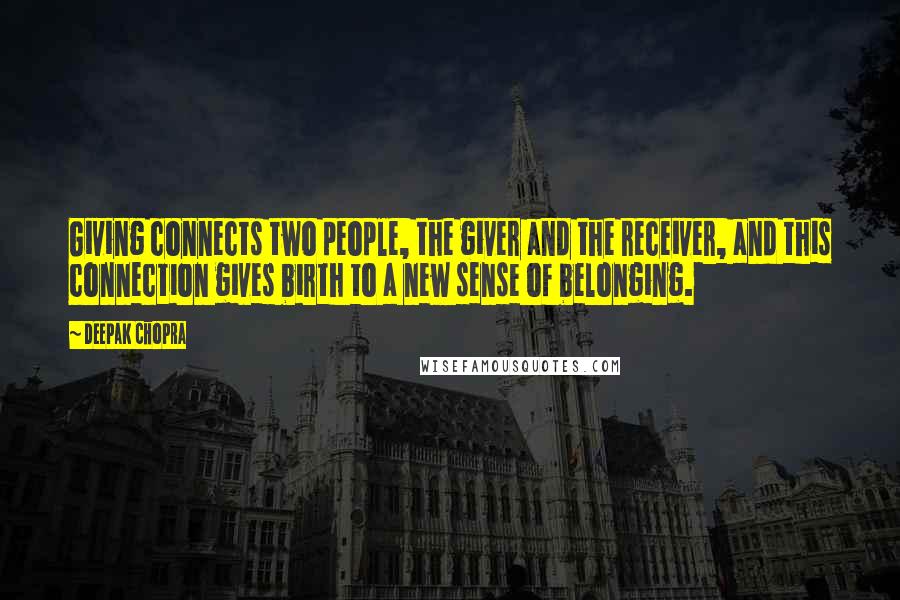 Deepak Chopra Quotes: Giving connects two people, the giver and the receiver, and this connection gives birth to a new sense of belonging.