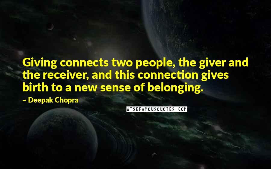 Deepak Chopra Quotes: Giving connects two people, the giver and the receiver, and this connection gives birth to a new sense of belonging.