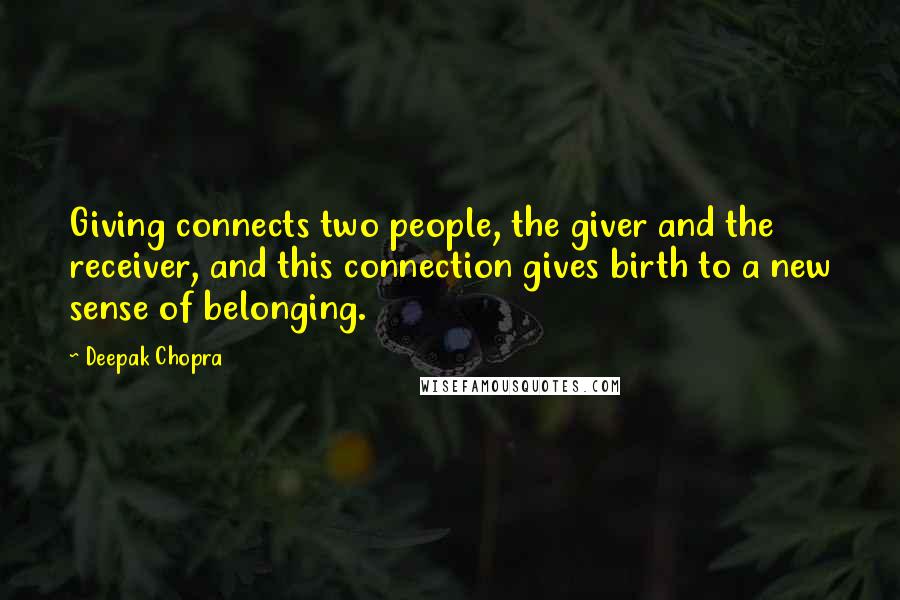 Deepak Chopra Quotes: Giving connects two people, the giver and the receiver, and this connection gives birth to a new sense of belonging.