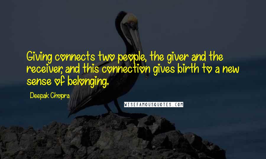 Deepak Chopra Quotes: Giving connects two people, the giver and the receiver, and this connection gives birth to a new sense of belonging.