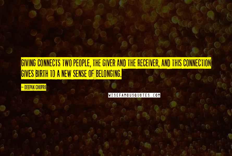 Deepak Chopra Quotes: Giving connects two people, the giver and the receiver, and this connection gives birth to a new sense of belonging.