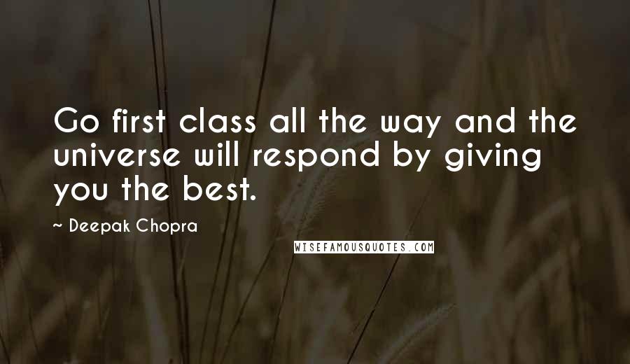 Deepak Chopra Quotes: Go first class all the way and the universe will respond by giving you the best.