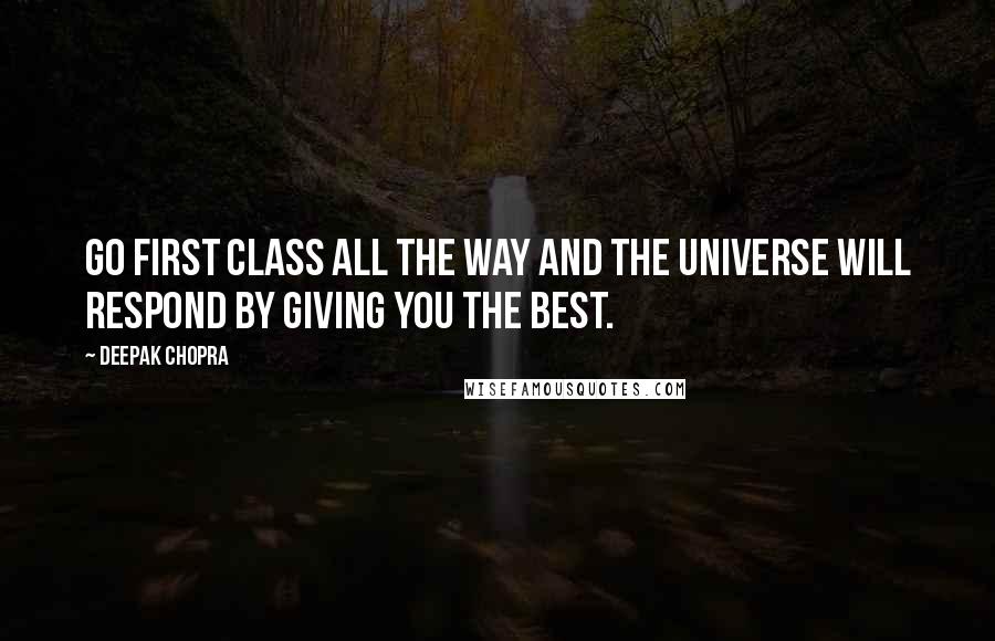 Deepak Chopra Quotes: Go first class all the way and the universe will respond by giving you the best.
