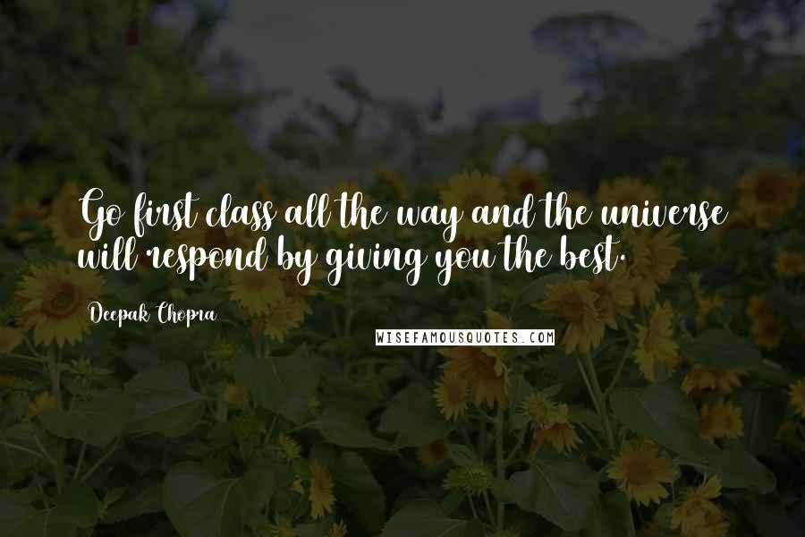 Deepak Chopra Quotes: Go first class all the way and the universe will respond by giving you the best.