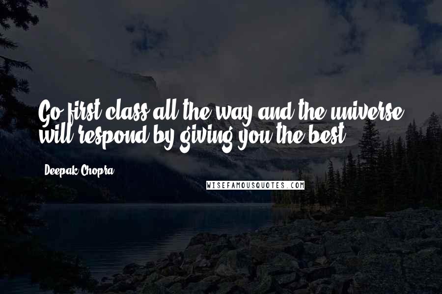 Deepak Chopra Quotes: Go first class all the way and the universe will respond by giving you the best.