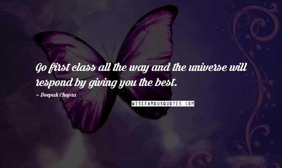 Deepak Chopra Quotes: Go first class all the way and the universe will respond by giving you the best.