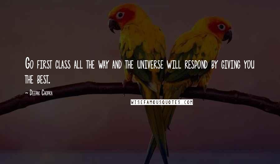 Deepak Chopra Quotes: Go first class all the way and the universe will respond by giving you the best.