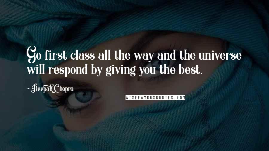 Deepak Chopra Quotes: Go first class all the way and the universe will respond by giving you the best.