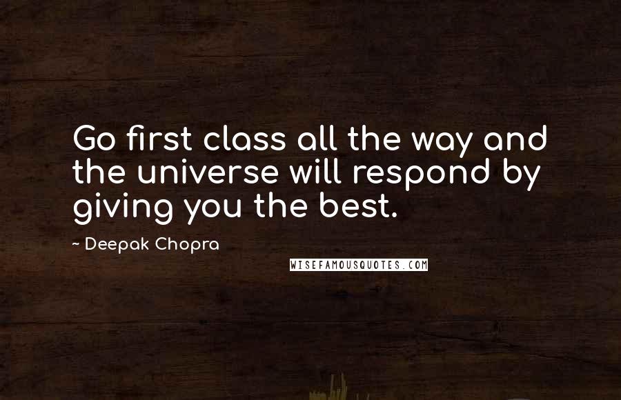 Deepak Chopra Quotes: Go first class all the way and the universe will respond by giving you the best.