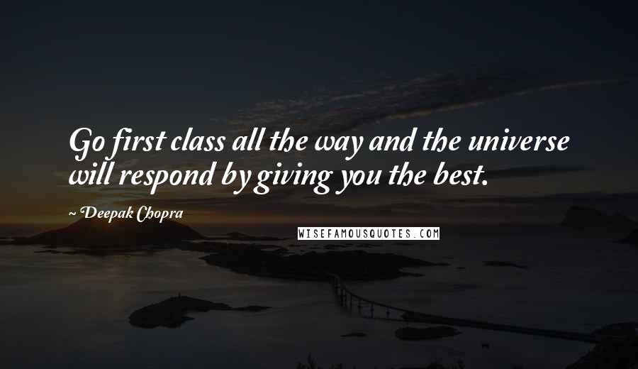 Deepak Chopra Quotes: Go first class all the way and the universe will respond by giving you the best.