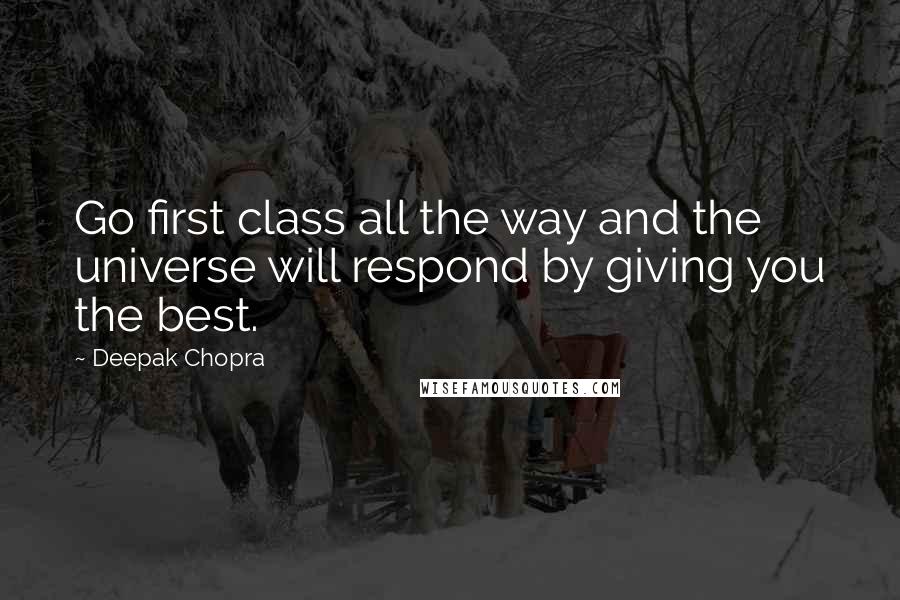 Deepak Chopra Quotes: Go first class all the way and the universe will respond by giving you the best.