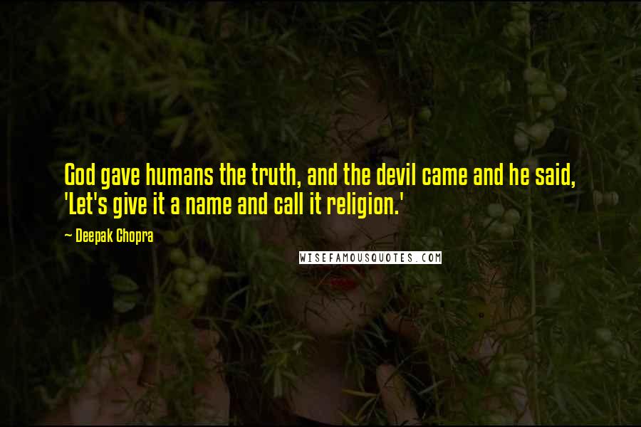 Deepak Chopra Quotes: God gave humans the truth, and the devil came and he said, 'Let's give it a name and call it religion.'