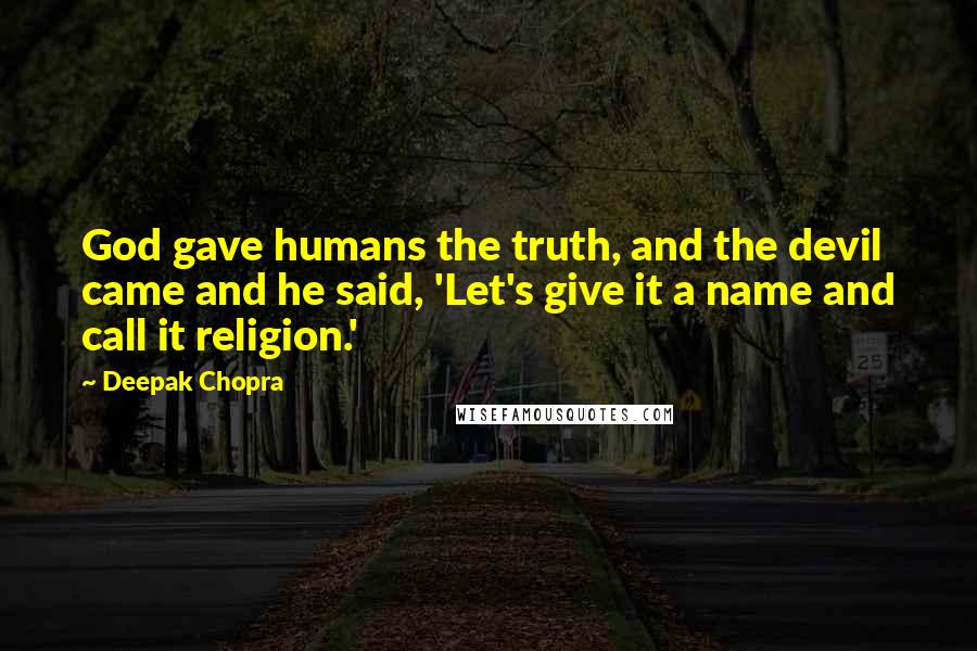 Deepak Chopra Quotes: God gave humans the truth, and the devil came and he said, 'Let's give it a name and call it religion.'