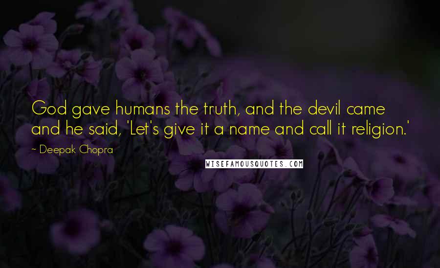 Deepak Chopra Quotes: God gave humans the truth, and the devil came and he said, 'Let's give it a name and call it religion.'