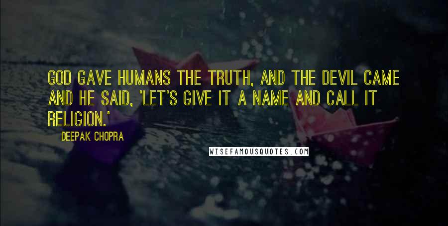 Deepak Chopra Quotes: God gave humans the truth, and the devil came and he said, 'Let's give it a name and call it religion.'