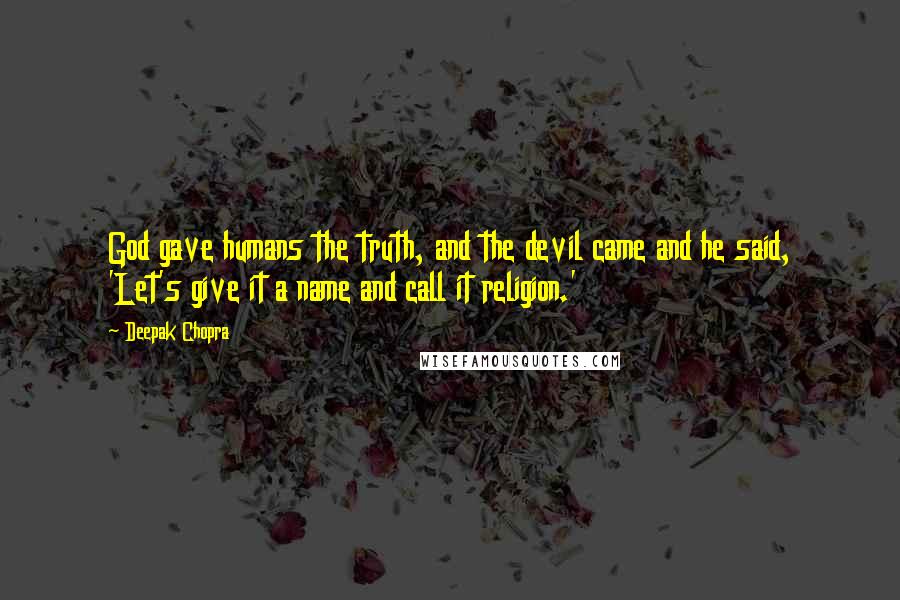 Deepak Chopra Quotes: God gave humans the truth, and the devil came and he said, 'Let's give it a name and call it religion.'