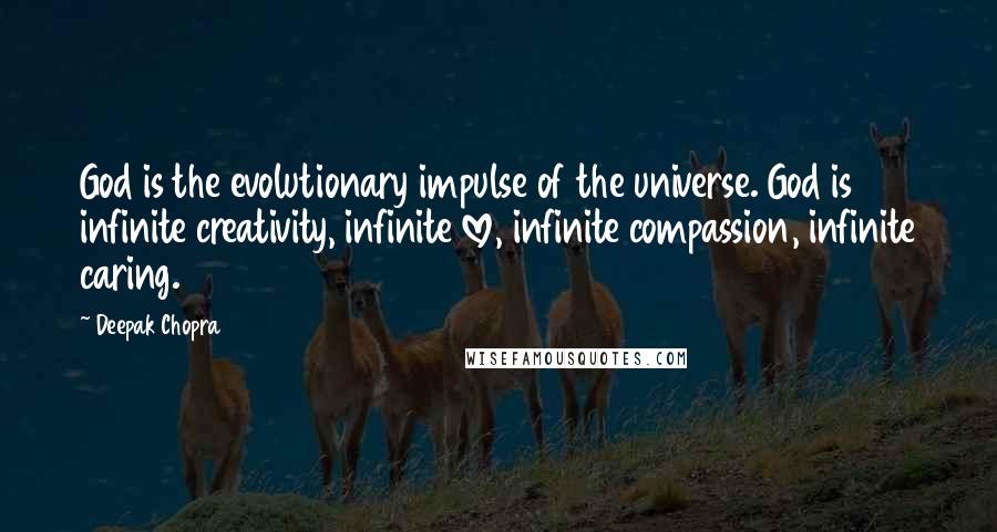 Deepak Chopra Quotes: God is the evolutionary impulse of the universe. God is infinite creativity, infinite love, infinite compassion, infinite caring.