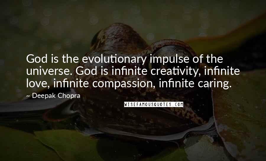 Deepak Chopra Quotes: God is the evolutionary impulse of the universe. God is infinite creativity, infinite love, infinite compassion, infinite caring.