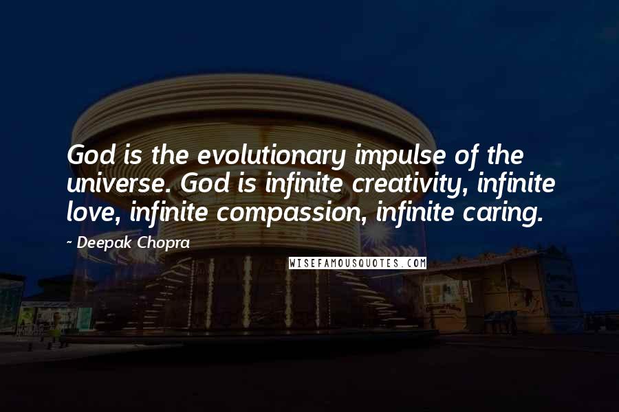 Deepak Chopra Quotes: God is the evolutionary impulse of the universe. God is infinite creativity, infinite love, infinite compassion, infinite caring.