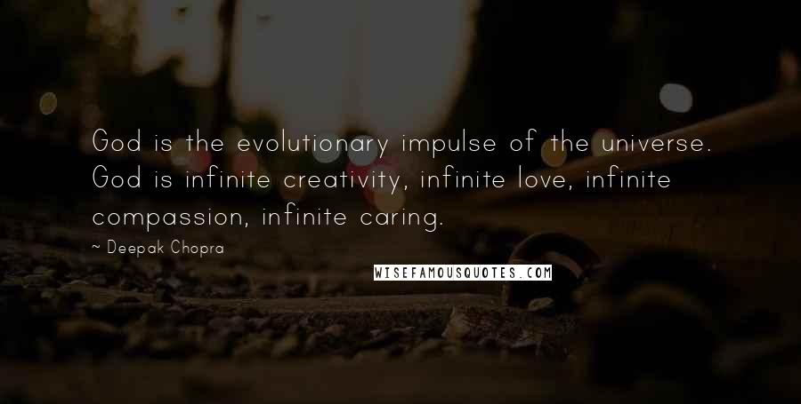 Deepak Chopra Quotes: God is the evolutionary impulse of the universe. God is infinite creativity, infinite love, infinite compassion, infinite caring.
