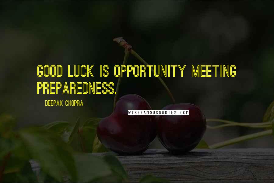 Deepak Chopra Quotes: Good luck is opportunity meeting preparedness.