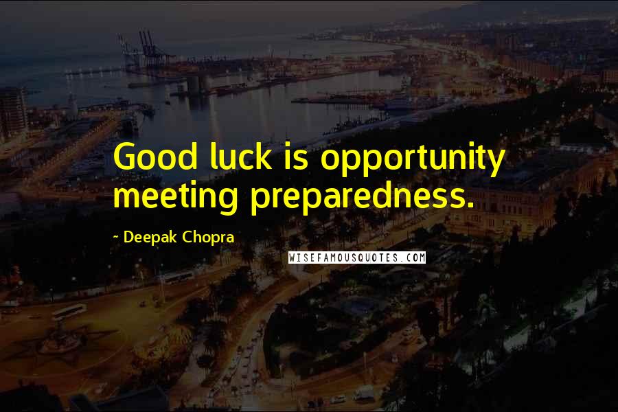 Deepak Chopra Quotes: Good luck is opportunity meeting preparedness.