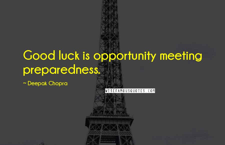 Deepak Chopra Quotes: Good luck is opportunity meeting preparedness.