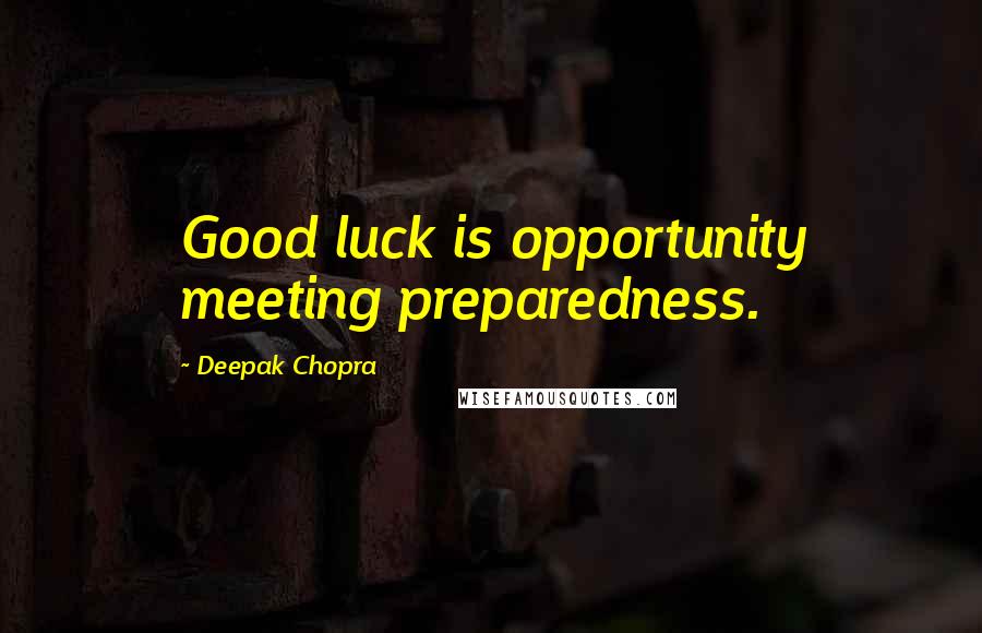 Deepak Chopra Quotes: Good luck is opportunity meeting preparedness.