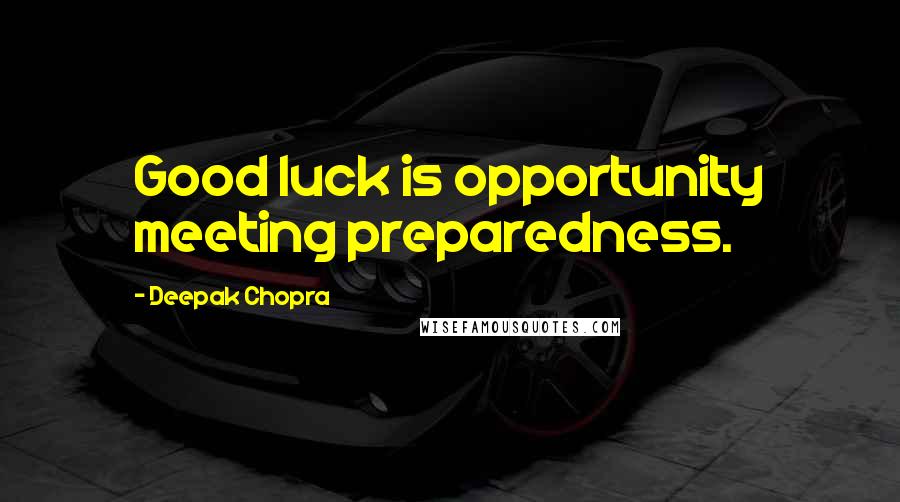 Deepak Chopra Quotes: Good luck is opportunity meeting preparedness.