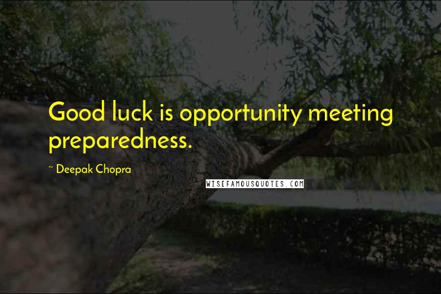 Deepak Chopra Quotes: Good luck is opportunity meeting preparedness.