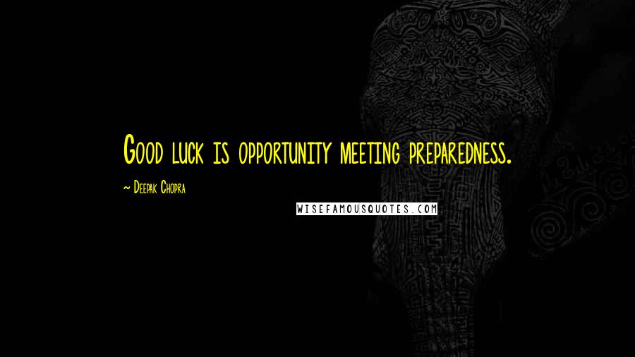 Deepak Chopra Quotes: Good luck is opportunity meeting preparedness.