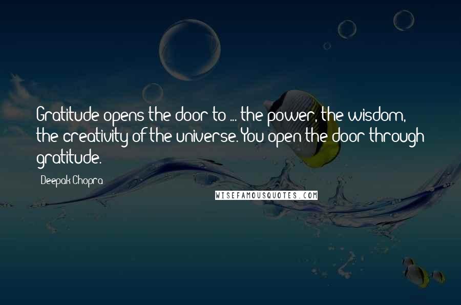 Deepak Chopra Quotes: Gratitude opens the door to ... the power, the wisdom, the creativity of the universe. You open the door through gratitude.