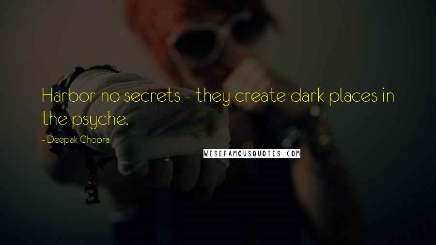 Deepak Chopra Quotes: Harbor no secrets - they create dark places in the psyche.