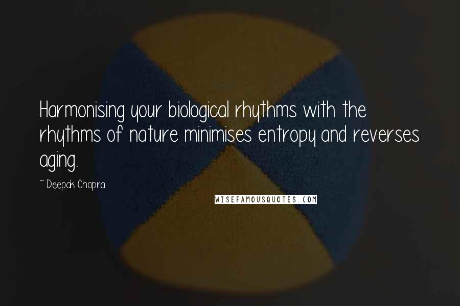 Deepak Chopra Quotes: Harmonising your biological rhythms with the rhythms of nature minimises entropy and reverses aging.