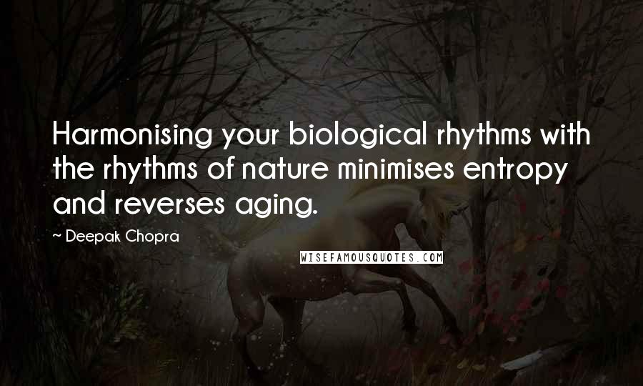 Deepak Chopra Quotes: Harmonising your biological rhythms with the rhythms of nature minimises entropy and reverses aging.