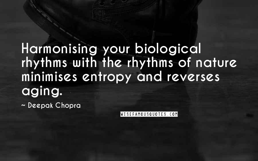 Deepak Chopra Quotes: Harmonising your biological rhythms with the rhythms of nature minimises entropy and reverses aging.