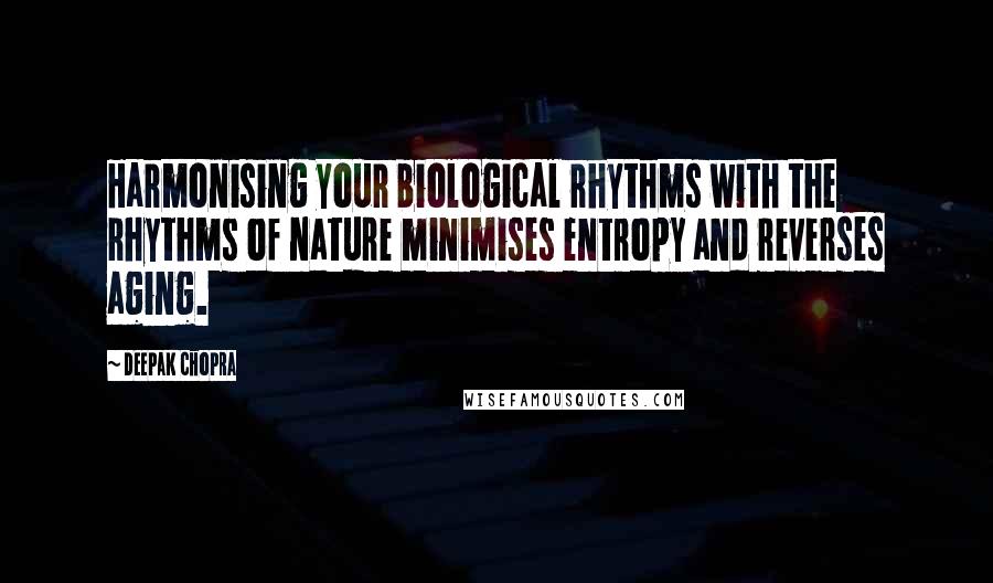 Deepak Chopra Quotes: Harmonising your biological rhythms with the rhythms of nature minimises entropy and reverses aging.