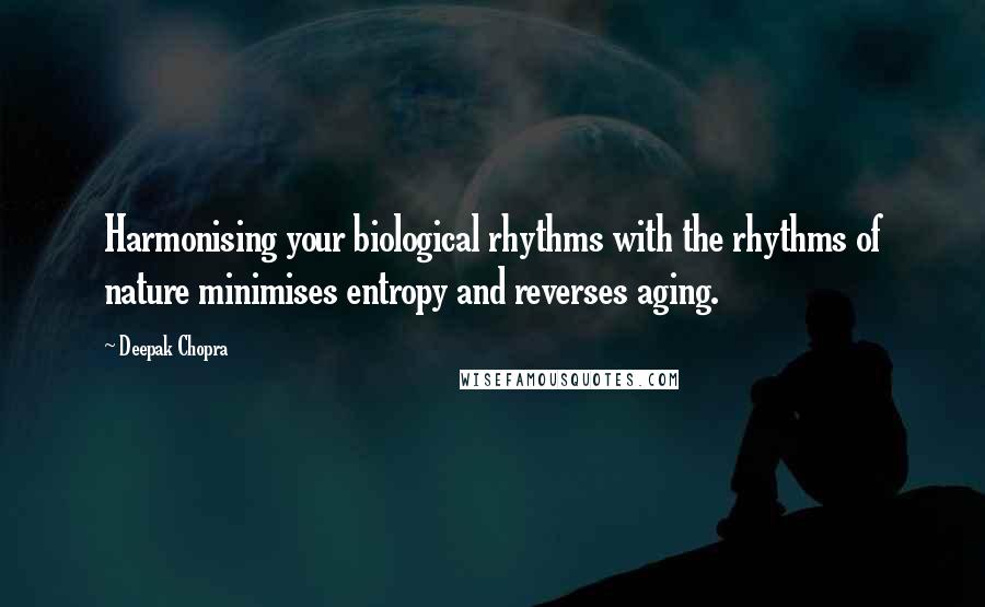 Deepak Chopra Quotes: Harmonising your biological rhythms with the rhythms of nature minimises entropy and reverses aging.