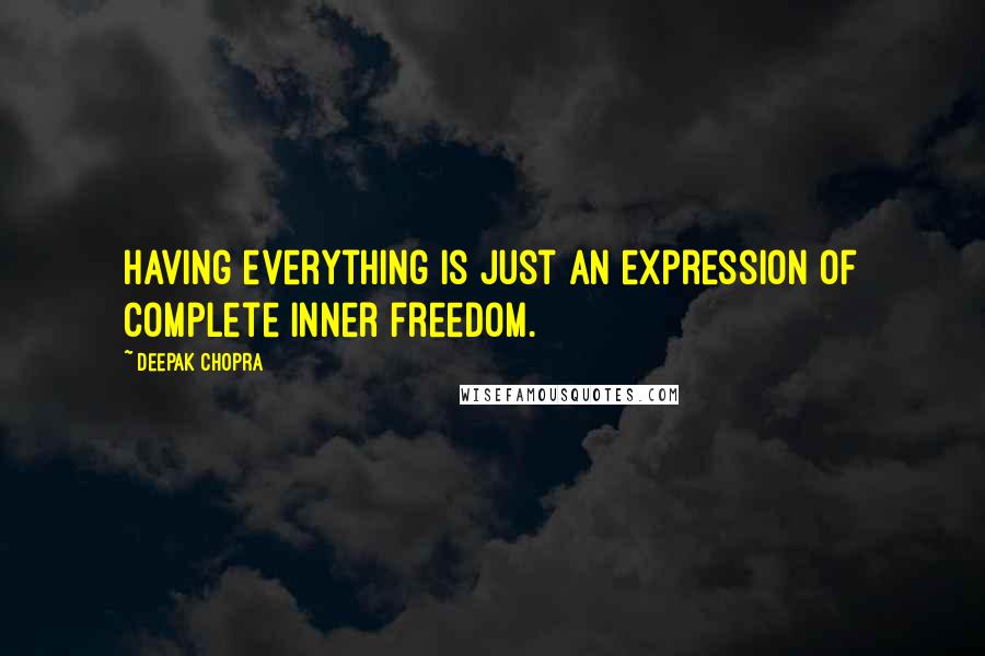 Deepak Chopra Quotes: Having everything is just an expression of complete inner freedom.