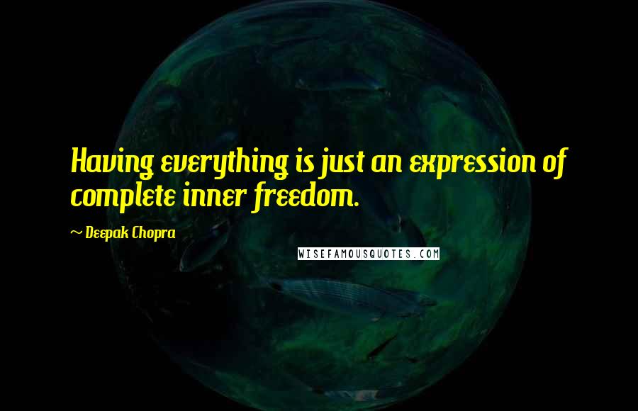 Deepak Chopra Quotes: Having everything is just an expression of complete inner freedom.