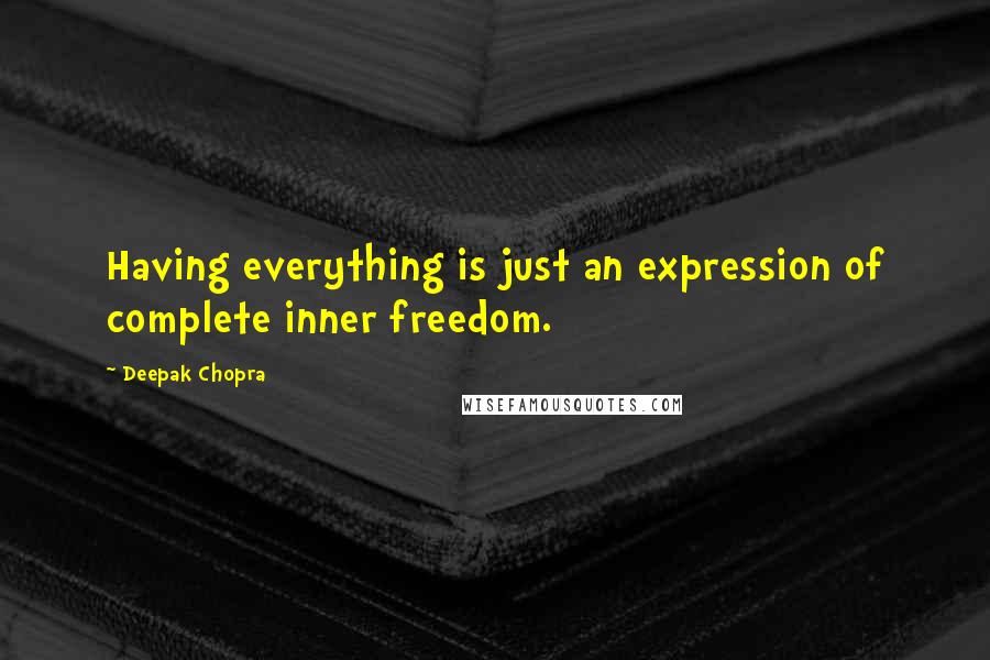 Deepak Chopra Quotes: Having everything is just an expression of complete inner freedom.