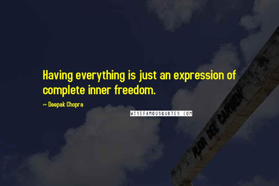 Deepak Chopra Quotes: Having everything is just an expression of complete inner freedom.